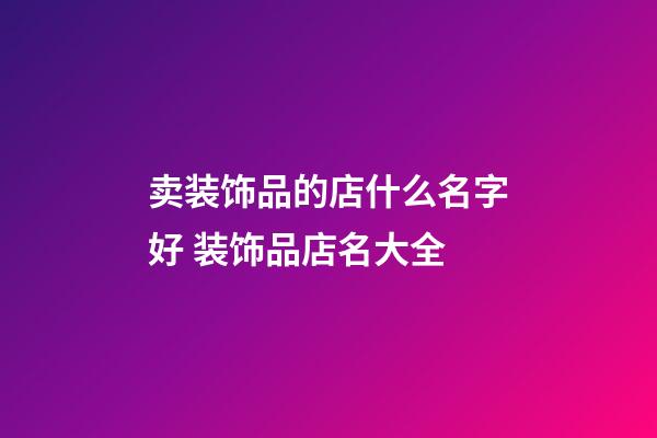 卖装饰品的店什么名字好 装饰品店名大全